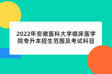 2022年安徽医科大学临床医学院专升本招生范围及考试科目