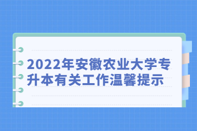2022年安徽农业大学专升本有关工作温馨提示