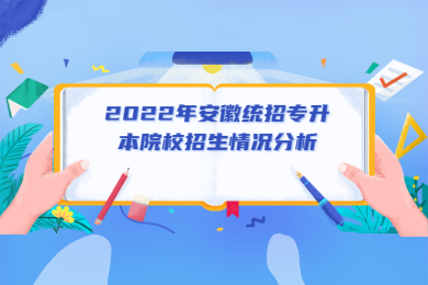 2022年安徽统招专升本院校招生情况分析