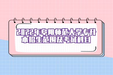 2022年阜阳师范大学专升本招生范围及考试科目