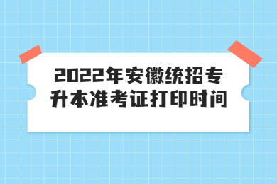 2022年安徽统招专升本准考证打印时间