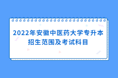 2022年安徽中医药大学专升本招生范围及考试科目