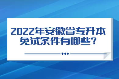 2022年安徽省专升本免试条件有哪些?