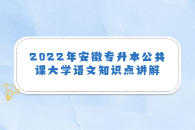 2022年安徽专升本公共课大学语文知识点讲解