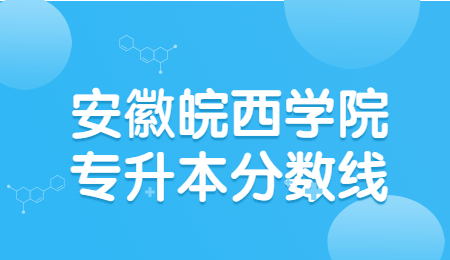 安徽皖西学院专升本分数线