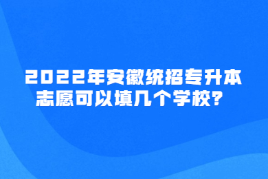 2022年安徽统招专升本志愿可以填几个学校？