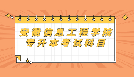 安徽信息工程学院专升本考试科目