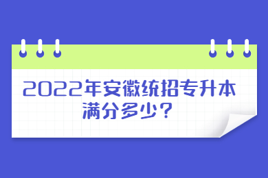 2022年安徽统招专升本满分多少？