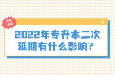 2022年专升本二次延期有什么影响？