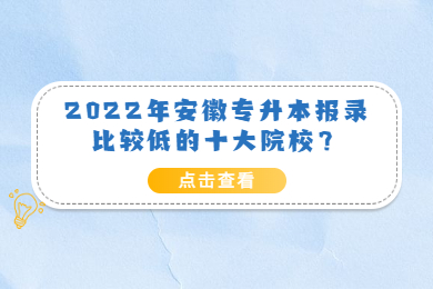 2022年安徽专升本报录比较低的十大院校？