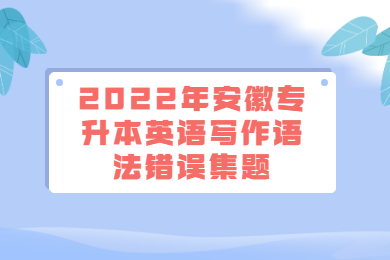 2022年安徽专升本英语写作语法错误集题