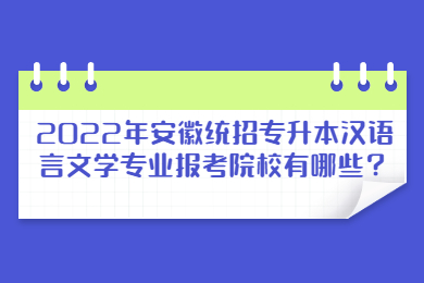 2022年安徽统招专升本汉语言文学专业报考院校有哪些？