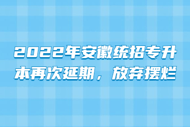 2022年安徽统招专升本再次延期，放弃摆烂