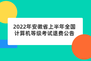 2022年安徽省上半年全国计算机等级考试退费公告