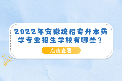 2022年安徽统招专升本药学专业招生学校有哪些？