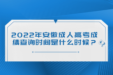 2022年安徽成人高考成绩查询时间是什么时候？