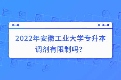 2022年安徽工业大学专升本调剂有限制吗？