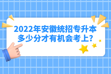 2022年安徽统招专升本多少分才有机会考上?