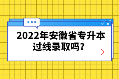 2022年安徽省专升本过线录取吗？