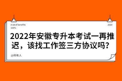 2022年安徽专升本考试一再推迟，该找工作签三方协议吗？