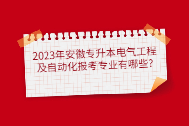 2023年安徽专升本电气工程及自动化报考专业有哪些?