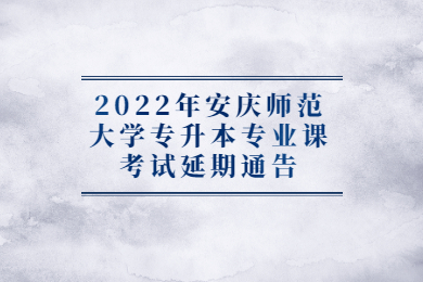 2022年安庆师范大学专升本专业课考试延期通告