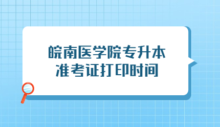 皖南医学院专升本准考证打印时间.jpg