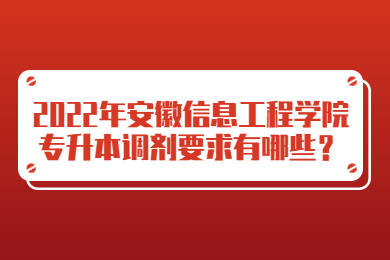 2022年安徽信息工程学院专升本调剂要求有哪些？