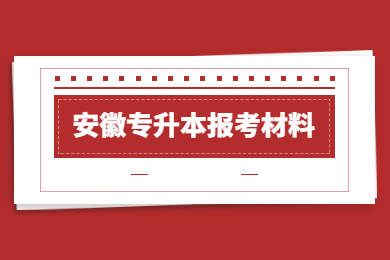 2023年安徽统招专升本报考材料有哪些？
