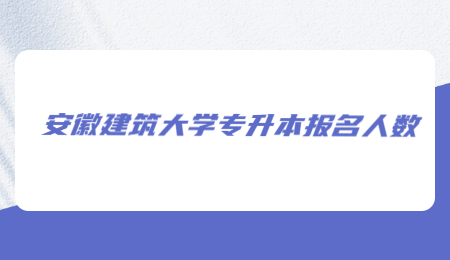 安徽建筑大学专升本报名人数.jpg