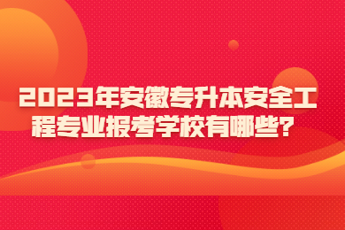 2023年安徽专升本安全工程专业报考学校有哪些？