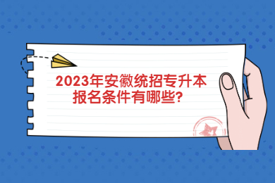 2023年安徽统招专升本报名条件有哪些？