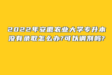 2022年安徽农业大学专升本没有录取怎么办?可以调剂吗?