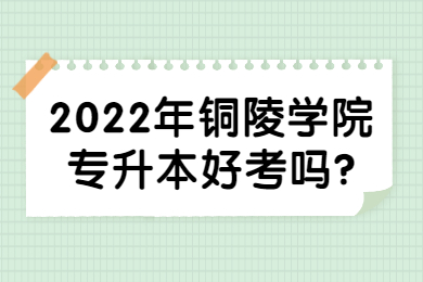 2022年铜陵学院专升本好考吗?