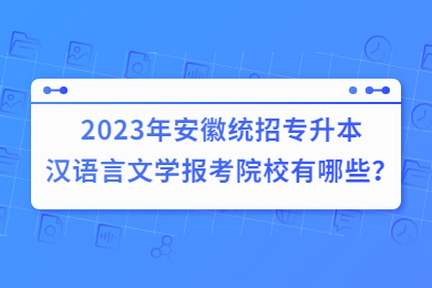 2023年安徽统招专升本汉语言文学报考院校有哪些？