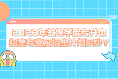 2023年蚌埠学院专升本招生专业及招生计划多少?