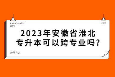 2023年安徽省淮北专升本可以跨专业吗?