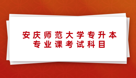 安庆师范大学专升本专业课考试科目.jpg