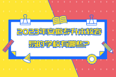 2023年安徽专升本较容易的学校有哪些?