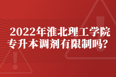 2022年淮北理工学院专升本调剂有限制吗？