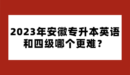 2023年安徽专升本英语和四级哪个更难？