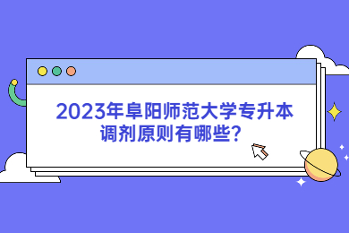 2023年阜阳师范大学专升本调剂原则有哪些？