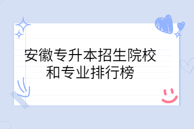 2022年安徽专升本招生院校和专业排行榜