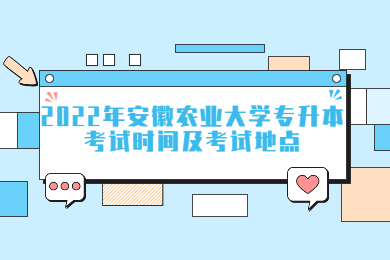 2022年安徽农业大学专升本考试时间及考试地点
