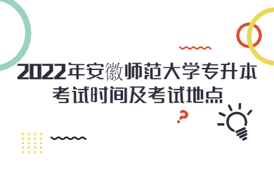 2022年安徽师范大学专升本考试时间及考试地点
