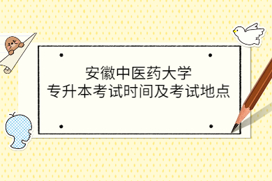 2022年安徽中医药大学专升本考试时间及考试地点