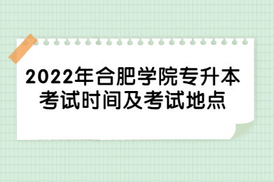 2022年合肥学院专升本考试时间及考试地点
