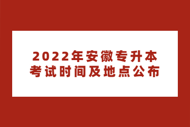 2022年安徽专升本考试时间及地点公布
