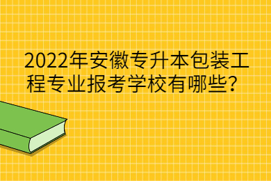 2022年安徽专升本包装工程专业报考学校有哪些？