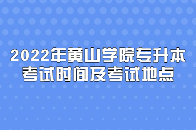 2022年黄山学院专升本考试时间及考试地点